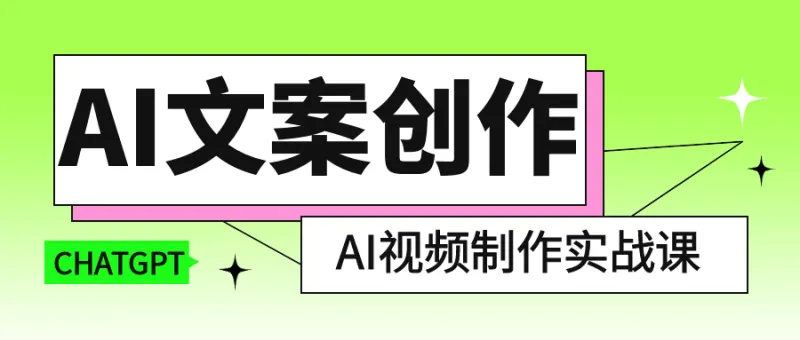 Ai文案创作、Ai视频实战课